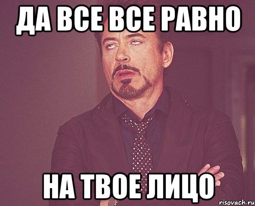 Да все все равно на твое лицо, Мем твое выражение лица