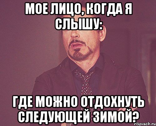 Мое лицо, когда я слышу: Где можно отдохнуть следующей зимой?, Мем твое выражение лица