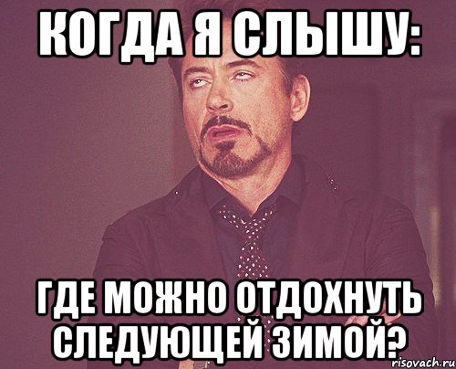 Когда я слышу: Где можно отдохнуть следующей зимой?, Мем твое выражение лица