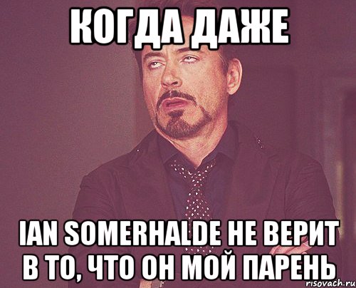 Когда даже Ian Somerhalde не верит в то, что он мой парень, Мем твое выражение лица