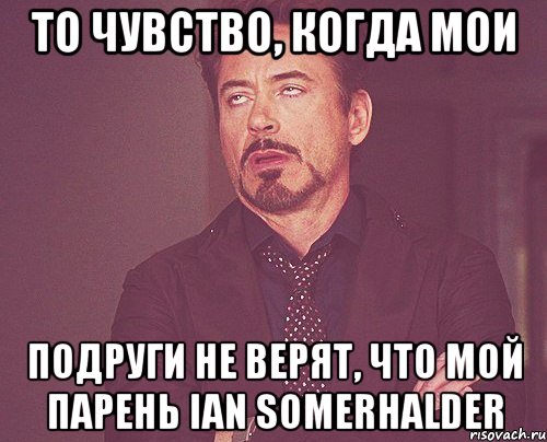 ТО чувство, когда мои подруги не верят, что мой парень Ian Somerhalder, Мем твое выражение лица