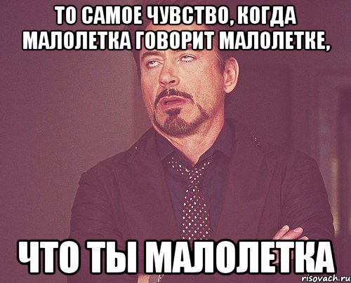 То самое чувство, когда малолетка говорит малолетке, Что ты малолетка, Мем твое выражение лица