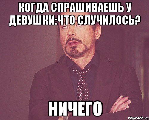 КОГДА СПРАШИВАЕШЬ У ДЕВУШКИ:ЧТО СЛУЧИЛОСЬ? НИЧЕГО, Мем твое выражение лица