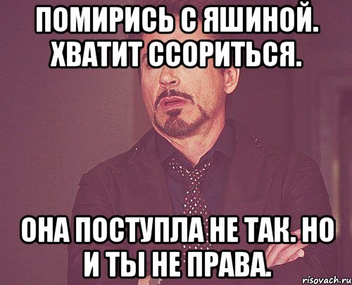 Помирись с Яшиной. Хватит ссориться. Она поступла не так. Но и ты не права., Мем твое выражение лица