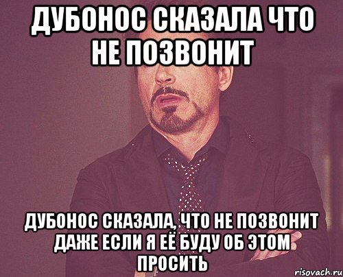 дубонос сказала что не позвонит дубонос сказала, что не позвонит даже если я её буду об этом просить, Мем твое выражение лица