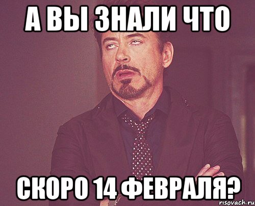 А вы знали что скоро 14 февраля?, Мем твое выражение лица