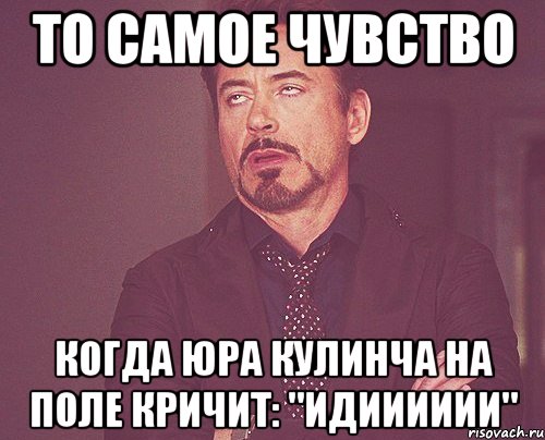 то самое чувство когда Юра Кулинча на поле кричит: "идииииии", Мем твое выражение лица