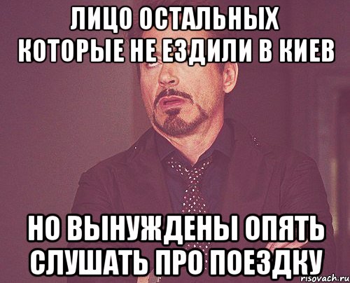 Лицо остальных которые не ездили в Киев Но вынуждены опять слушать про поездку, Мем твое выражение лица