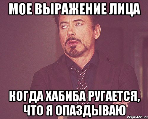 МОЕ ВЫРАЖЕНИЕ ЛИЦА КОГДА ХАБИБА РУГАЕТСЯ, ЧТО Я ОПАЗДЫВАЮ, Мем твое выражение лица