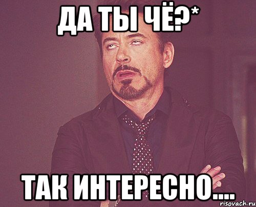 Да ты чё?* Так интересно...., Мем твое выражение лица