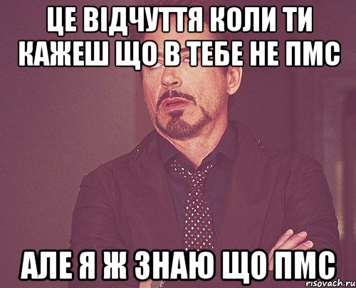 Це відчуття коли ти кажеш що в тебе не ПМС але я ж знаю що ПМС, Мем твое выражение лица