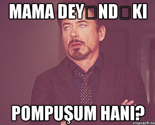 Mama deyəndəki Pompuşum hanı?, Мем твое выражение лица