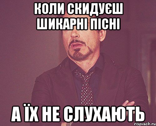 коли скидуєш шикарні пісні а їх не слухають, Мем твое выражение лица