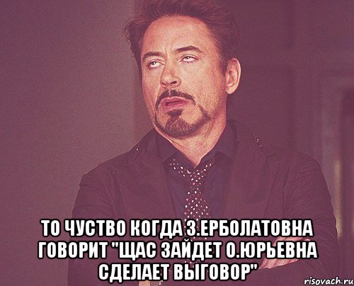  То чуство когда З.Ерболатовна говорит "Щас зайдет О.Юрьевна сделает выговор", Мем твое выражение лица