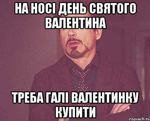 На носі день святого валентина Треба Галі валентинку купити, Мем твое выражение лица