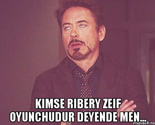  Kimse Ribery zeif oyunchudur deyende men..., Мем твое выражение лица