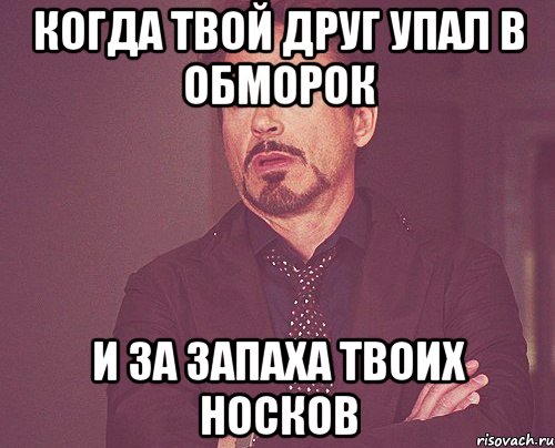 когда твой друг упал в обморок и за запаха твоих носков, Мем твое выражение лица