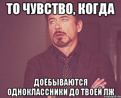 то чувство, когда доёбываются одноклассники до твоей лж, Мем твое выражение лица