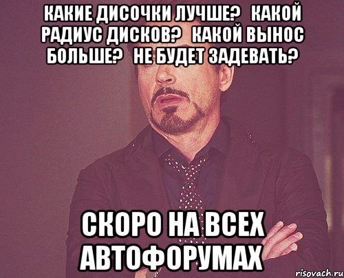 какие дисочки лучше?   какой радиус дисков?   какой вынос больше?   не будет задевать? СКОРО НА ВСЕХ АВТОФОРУМАХ, Мем твое выражение лица