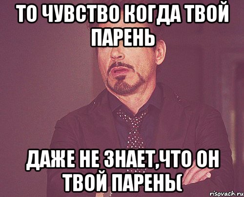 ТО ЧУВСТВО КОГДА ТВОЙ ПАРЕНЬ ДАЖЕ НЕ ЗНАЕТ,ЧТО ОН ТВОЙ ПАРЕНЬ(, Мем твое выражение лица