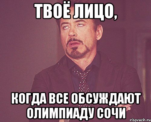 Твоё лицо, Когда все обсуждают Олимпиаду сочи, Мем твое выражение лица