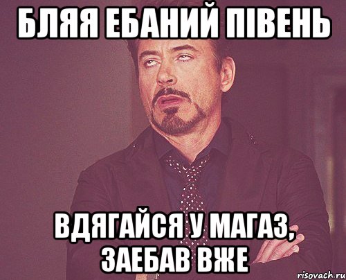 БЛЯЯ ЕБАНИЙ ПІВЕНЬ ВДЯГАЙСЯ У МАГАЗ, ЗАЕБАВ ВЖЕ, Мем твое выражение лица