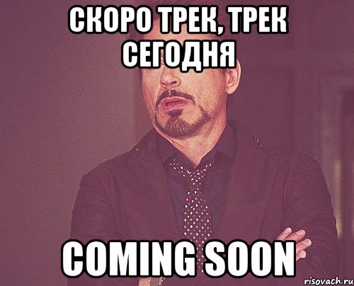 Скоро трек, трек сегодня Coming soon, Мем твое выражение лица