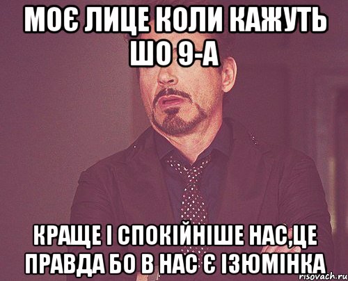 моє лице коли кажуть шо 9-А краще і спокійніше нас,це правда бо в нас є ізюмінка, Мем твое выражение лица