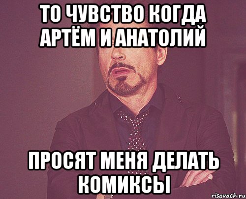 То чувство когда Артём и Анатолий просят меня делать комиксы, Мем твое выражение лица