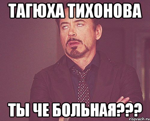 тагюха тихонова ты че больная???, Мем твое выражение лица