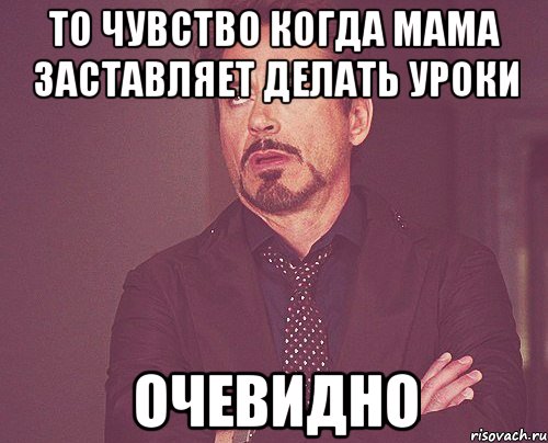 То чувство когда мама заставляет делать уроки Очевидно, Мем твое выражение лица