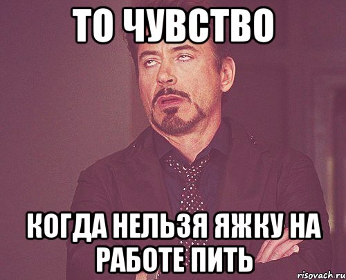 ТО ЧУВСТВО КОГДА НЕЛЬЗЯ ЯЖКУ НА РАБОТЕ ПИТЬ, Мем твое выражение лица