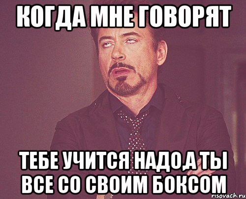 Когда мне говорят тебе учится надо,а ты все со своим боксом, Мем твое выражение лица