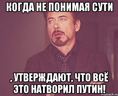 Когда не понимая сути , утверждают, что всё это натворил Путин!, Мем твое выражение лица