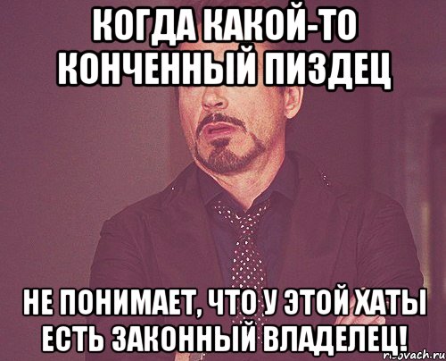 Когда какой-то конченный пиздец не понимает, что у этой хаты есть законный владелец!, Мем твое выражение лица