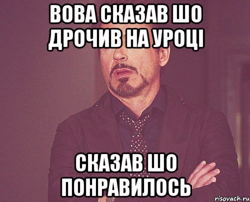 Вова сказав шо дрочив на уроцi Сказав шо понравилось, Мем твое выражение лица