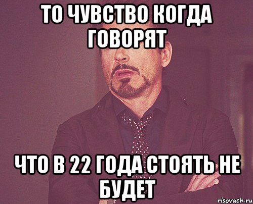 То чувство когда говорят Что в 22 года стоять не будет, Мем твое выражение лица