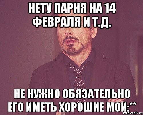 Нету парня на 14 февраля и т.д. не нужно обязательно его иметь хорошие мои:**, Мем твое выражение лица