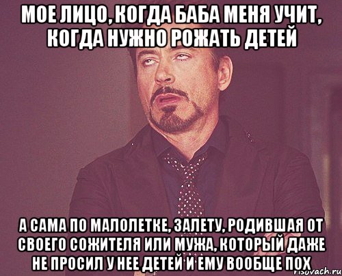 мое лицо, когда баба меня учит, когда нужно рожать детей а сама по малолетке, залету, родившая от своего сожителя или мужа, который даже не просил у нее детей и ему вообще пох, Мем твое выражение лица