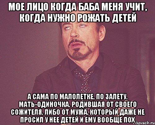 мое лицо когда баба меня учит, когда нужно рожать детей а сама по малолетке, по залету, мать-одиночка, родившая от своего сожителя, либо от мужа, который даже не просил у нее детей и ему вообще пох, Мем твое выражение лица