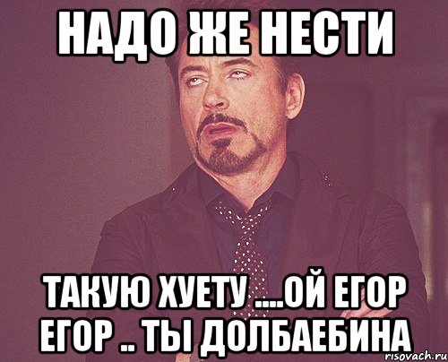 нАДО ЖЕ НЕСТИ Такую хуету ....Ой Егор егор .. Ты долбаебина, Мем твое выражение лица