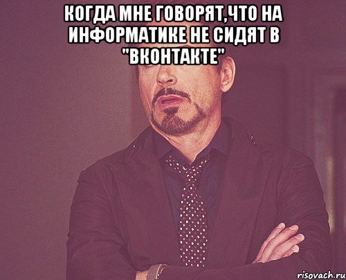 Когда мне говорят,что на информатике не сидят в "Вконтакте" , Мем твое выражение лица