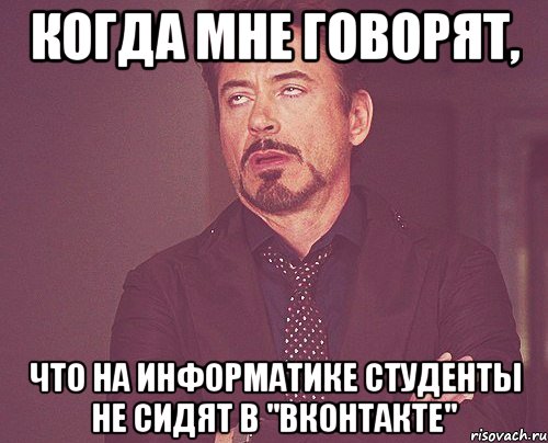 Когда мне говорят, что на информатике студенты не сидят в "Вконтакте", Мем твое выражение лица