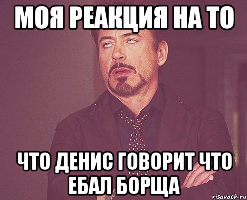 Моя реакция на то Что Денис говорит что ебал Борща, Мем твое выражение лица