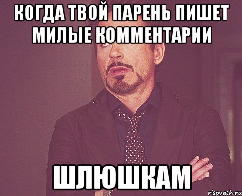 КОГДА ТВОЙ ПАРЕНЬ ПИШЕТ МИЛЫЕ КОММЕНТАРИИ ШЛЮШКАМ, Мем твое выражение лица