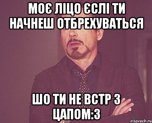 Моє ліцо єслі ти начнеш отбрехуваться шо ти не встр з Цапом:3, Мем твое выражение лица