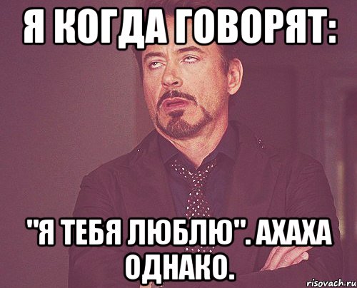 Я когда говорят: "Я тебя люблю". Ахаха однако., Мем твое выражение лица