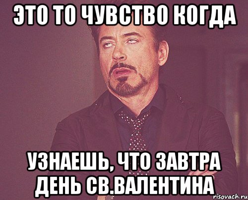 ЭТО ТО ЧУВСТВО КОГДА УЗНАЕШЬ, ЧТО ЗАВТРА ДЕНЬ СВ.ВАЛЕНТИНА, Мем твое выражение лица