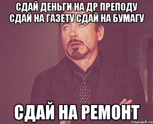 Сдай деньги на др преподу сдай на газету Сдай на бумагу сдай на ремонт, Мем твое выражение лица