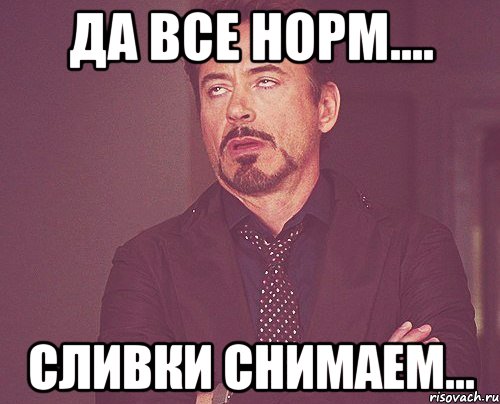 да все норм.... сливки снимаем..., Мем твое выражение лица